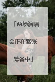 两场演唱会正在紧张筹备中