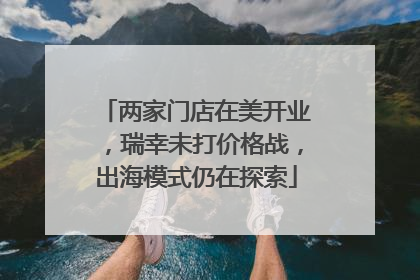 两家门店在美开业，瑞幸未打价格战，出海模式仍在探索