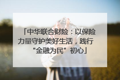 中华联合财险：以保险力量守护美好生活，践行“金融为民”初心