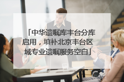 中华遗嘱库丰台分库启用，填补北京丰台区域专业遗嘱服务空白