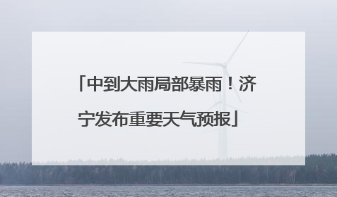 中到大雨局部暴雨！济宁发布重要天气预报