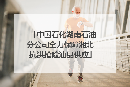 中国石化湖南石油分公司全力保障湘北抗洪抢险油品供应