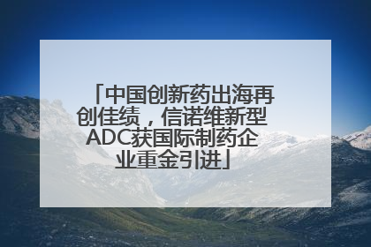 中国创新药出海再创佳绩，信诺维新型ADC获国际制药企业重金引进