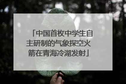 中国首枚中学生自主研制的气象探空火箭在青海冷湖发射