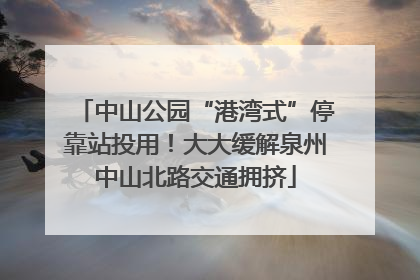 中山公园“港湾式”停靠站投用！大大缓解泉州中山北路交通拥挤