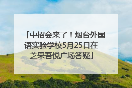 中招会来了！烟台外国语实验学校5月25日在芝罘吾悦广场答疑