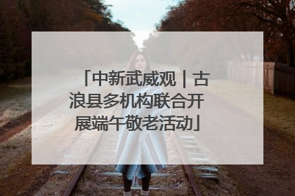 中新武威观｜古浪县多机构联合开展端午敬老活动