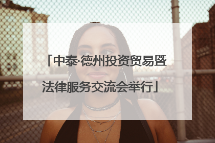 中泰·德州投资贸易暨法律服务交流会举行