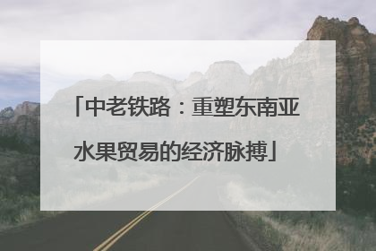 中老铁路：重塑东南亚水果贸易的经济脉搏