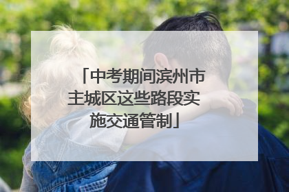 中考期间滨州市主城区这些路段实施交通管制