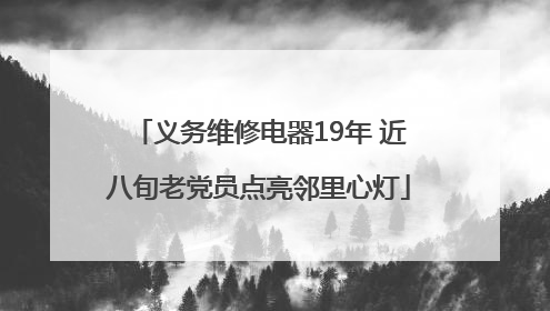 义务维修电器19年 近八旬老党员点亮邻里心灯