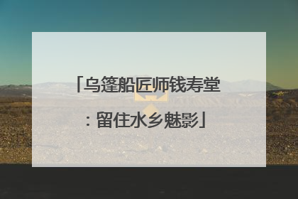 乌篷船匠师钱寿堂：留住水乡魅影