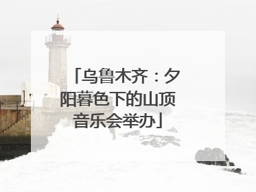 乌鲁木齐：夕阳暮色下的山顶音乐会举办