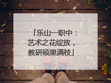 乐山一职中：艺术之花绽放，教研硕果满枝