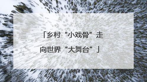 乡村“小戏骨”走向世界“大舞台”