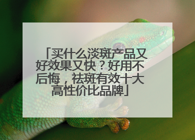 买什么淡斑产品又好效果又快？好用不后悔，祛斑有效十大高性价比品牌