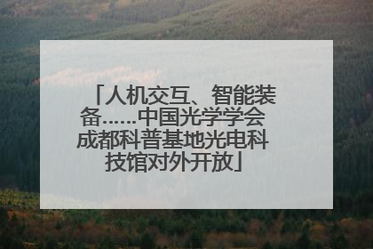 人机交互、智能装备……中国光学学会成都科普基地光电科技馆对外开放