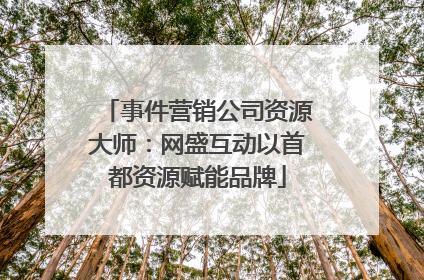 事件营销公司资源大师：网盛互动以首都资源赋能品牌