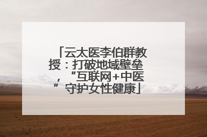 云太医李伯群教授：打破地域壁垒，“互联网+中医”守护女性健康
