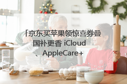 京东买苹果领惊喜券叠国补更香 iCloud、AppleCare+服务限时低至85折