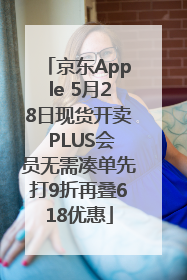 京东Apple 5月28日现货开卖 PLUS会员无需凑单先打9折再叠618优惠