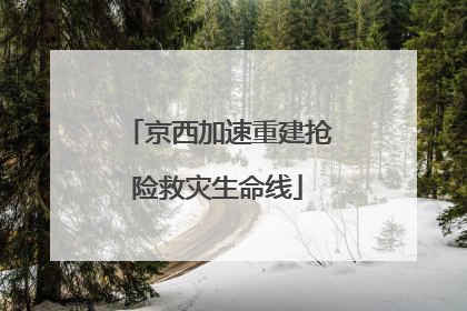 京西加速重建抢险救灾生命线