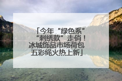 今年“绿色系”“刺绣款”走俏！冰城饰品市场荷包五彩绳火热上新