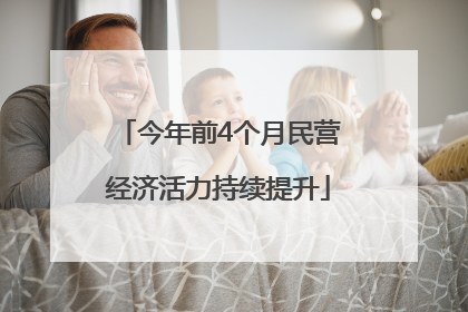 今年前4个月民营经济活力持续提升