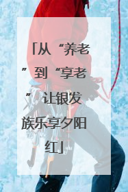 从“养老”到“享老” 让银发族乐享夕阳红
