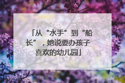 从“水手”到“船长”，她说要办孩子喜欢的幼儿园