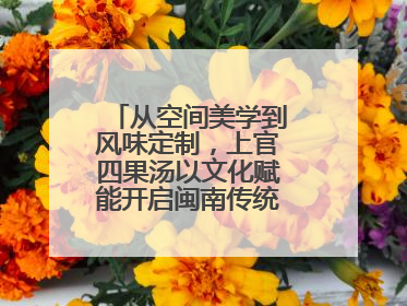 从空间美学到风味定制，上官四果汤以文化赋能开启闽南传统甜品新篇章