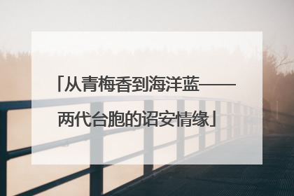 从青梅香到海洋蓝——两代台胞的诏安情缘