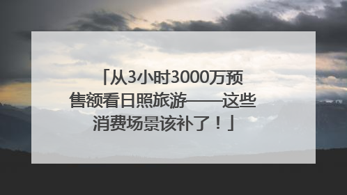从3小时3000万预售额看日照旅游——这些消费场景该补了！