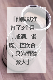 他默默准备了3个月：戒酒、锻炼、控饮食，只为捐髓救人