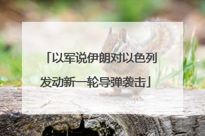 以军说伊朗对以色列发动新一轮导弹袭击