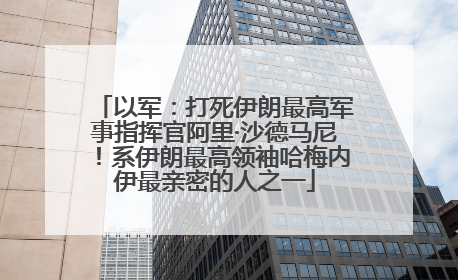 以军：打死伊朗最高军事指挥官阿里·沙德马尼！系伊朗最高领袖哈梅内伊最亲密的人之一