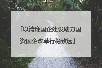以清廉国企建设助力国资国企改革行稳致远