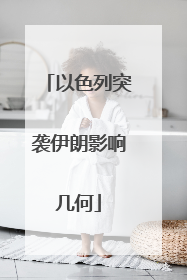以色列突袭伊朗影响几何