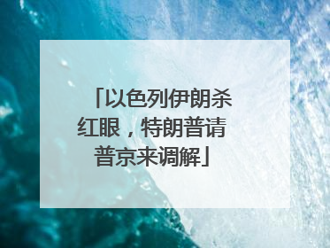以色列伊朗杀红眼，特朗普请普京来调解