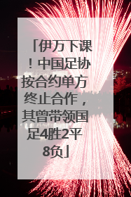 伊万下课！中国足协按合约单方终止合作，其曾带领国足4胜2平8负