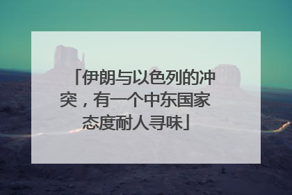 伊朗与以色列的冲突，有一个中东国家态度耐人寻味