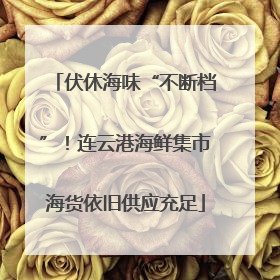 伏休海味“不断档”！连云港海鲜集市海货依旧供应充足