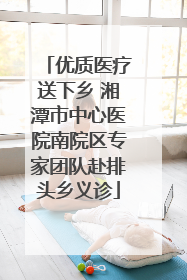 优质医疗送下乡 湘潭市中心医院南院区专家团队赴排头乡义诊