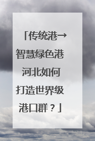 传统港→智慧绿色港 河北如何打造世界级港口群？