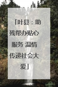 叶县：助残帮办贴心服务 温情传递社会大爱