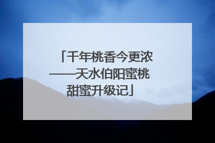 千年桃香今更浓——天水伯阳蜜桃甜蜜升级记