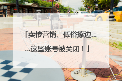 卖惨营销、低俗擦边……这些账号被关闭！