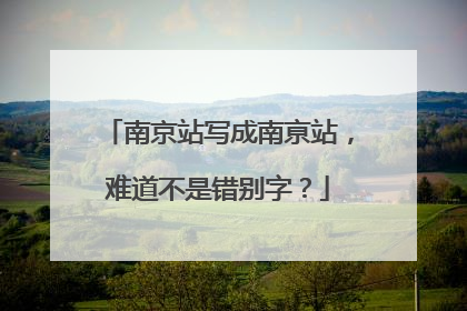 南京站写成南亰站，难道不是错别字？