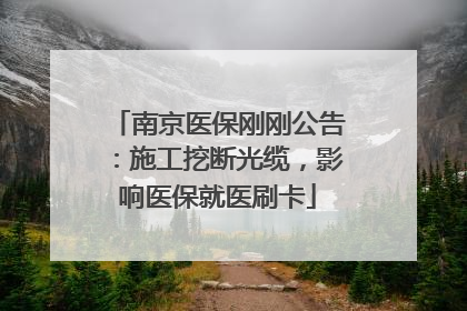 南京医保刚刚公告：施工挖断光缆，影响医保就医刷卡