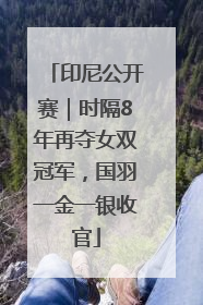 印尼公开赛｜时隔8年再夺女双冠军，国羽一金一银收官